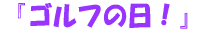 『ゴルフの日!』